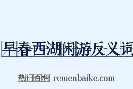 早春西湖闲游反义词是什么意思的图片